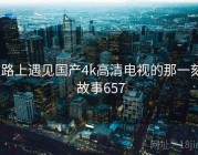 在路上遇见国产4k高清电视的那一刻 · 故事657