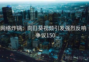 网络炸锅：向日葵视频引发强烈反响 · 争议150