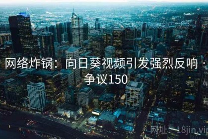 网络炸锅：向日葵视频引发强烈反响 · 争议150