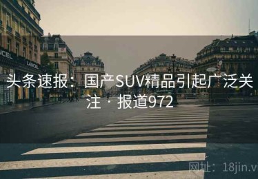 头条速报：国产SUV精品引起广泛关注 · 报道972