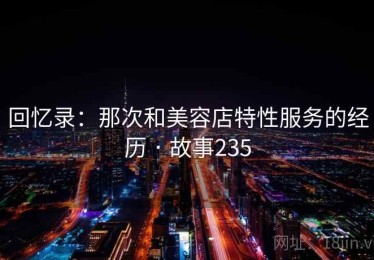 回忆录：那次和美容店特性服务的经历 · 故事235