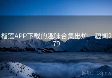 榴莲APP下载的趣味合集出炉 · 趣闻279