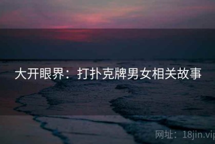 大开眼界：打扑克牌男女相关故事