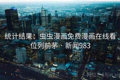统计结果：虫虫漫画免费漫画在线看位列前茅 · 新闻983