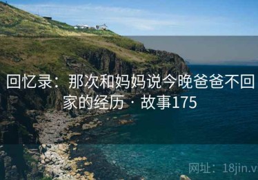 回忆录：那次和妈妈说今晚爸爸不回家的经历 · 故事175