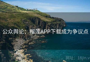 公众舆论：榴莲APP下载成为争议点