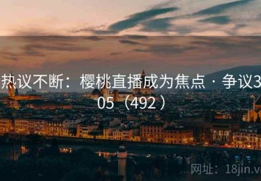 热议不断：樱桃直播成为焦点 · 争议305（492 ）