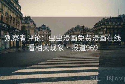 观察者评论：虫虫漫画免费漫画在线看相关现象 · 报道969