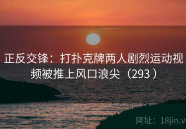 正反交锋：打扑克牌两人剧烈运动视频被推上风口浪尖（293 ）