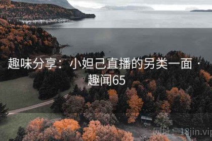 趣味分享：小妲己直播的另类一面 · 趣闻65