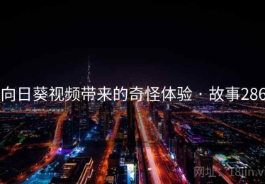 向日葵视频带来的奇怪体验 · 故事286