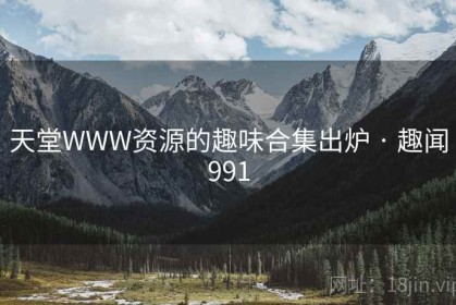 天堂WWW资源的趣味合集出炉 · 趣闻991
