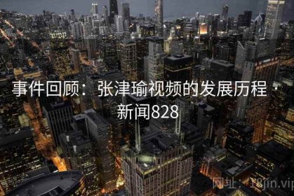 事件回顾：张津瑜视频的发展历程 · 新闻828