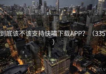到底该不该支持快喵下载APP？（335 ）