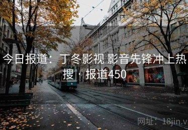 今日报道：丁冬影视 影音先锋冲上热搜 · 报道450