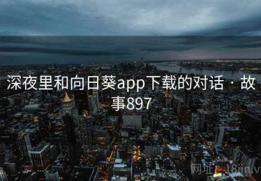 深夜里和向日葵app下载的对话 · 故事897
