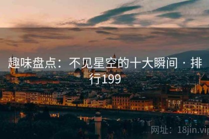 趣味盘点：不见星空的十大瞬间 · 排行199
