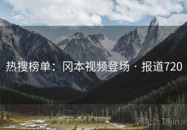 热搜榜单：冈本视频登场 · 报道720