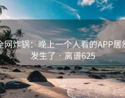 全网炸锅：晚上一个人看的APP居然发生了 · 离谱625