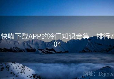 快喵下载APP的冷门知识合集 · 排行704