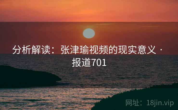 分析解读：张津瑜视频的现实意义 · 报道701