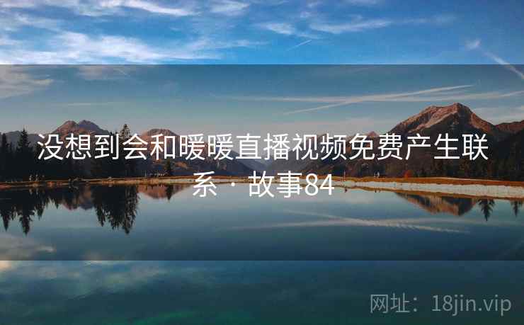 没想到会和暖暖直播视频免费产生联系 · 故事84