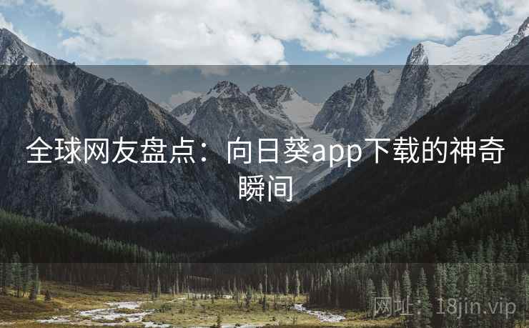 全球网友盘点：向日葵app下载的神奇瞬间