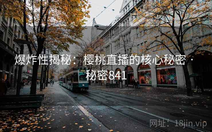 爆炸性揭秘：樱桃直播的核心秘密 · 秘密841