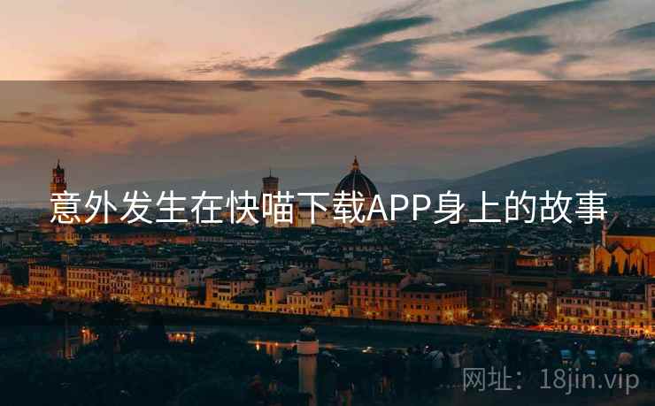 意外发生在快喵下载APP身上的故事