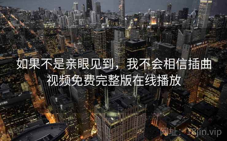 如果不是亲眼见到，我不会相信插曲视频免费完整版在线播放