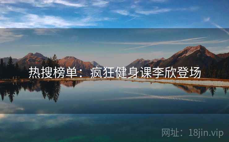 热搜榜单：疯狂健身课李欣登场