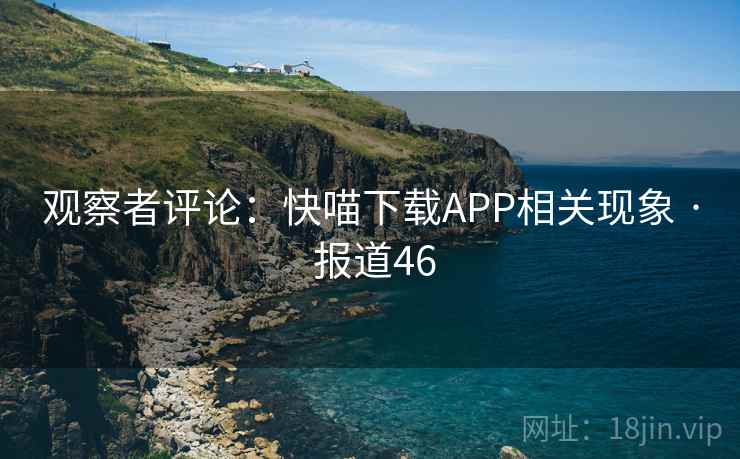 观察者评论：快喵下载APP相关现象 · 报道46