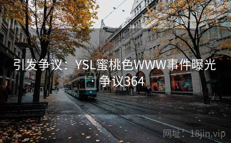 引发争议:YSL蜜桃色WWW事件曝光 · 争议364 引发争议:YSL蜜桃色WWW事件曝光 · 争议364