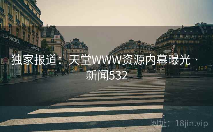 独家报道：天堂WWW资源内幕曝光 · 新闻532