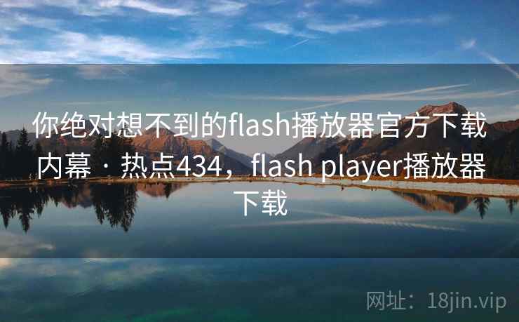 你绝对想不到的flash播放器官方下载内幕 · 热点434,flash player播放器下载 你绝对想不到的flash播放器官方下载内幕 · 热点434,flash player播放器下载
