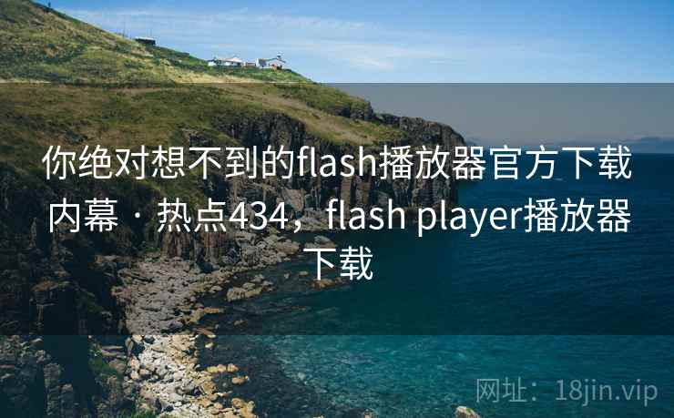 你绝对想不到的flash播放器官方下载内幕 · 热点434,flash player播放器下载 你绝对想不到的flash播放器官方下载内幕 · 热点434,flash player播放器下载