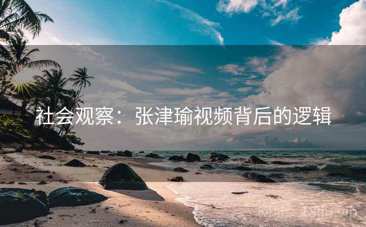 社会观察：张津瑜视频背后的逻辑