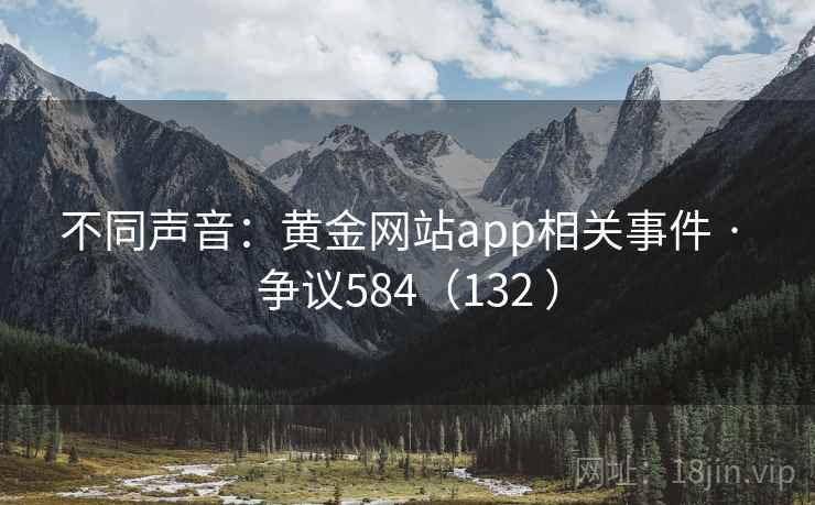 不同声音：黄金网站app相关事件 · 争议584（132 ）