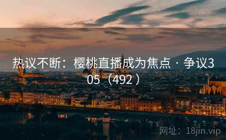 热议不断：樱桃直播成为焦点 · 争议305（492 ）
