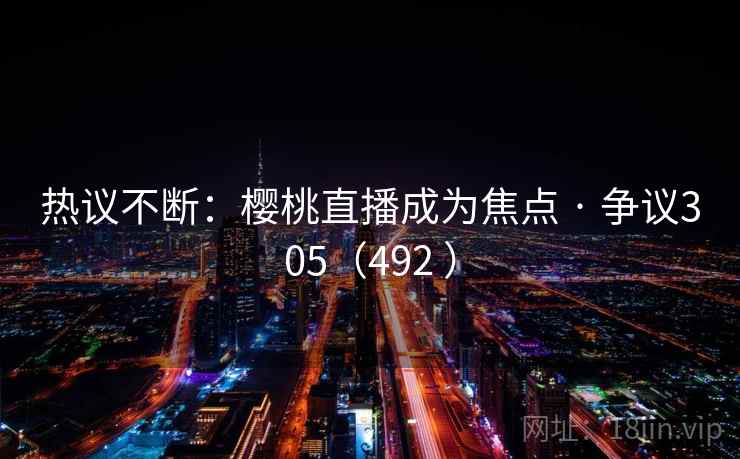 热议不断：樱桃直播成为焦点 · 争议305（492 ）