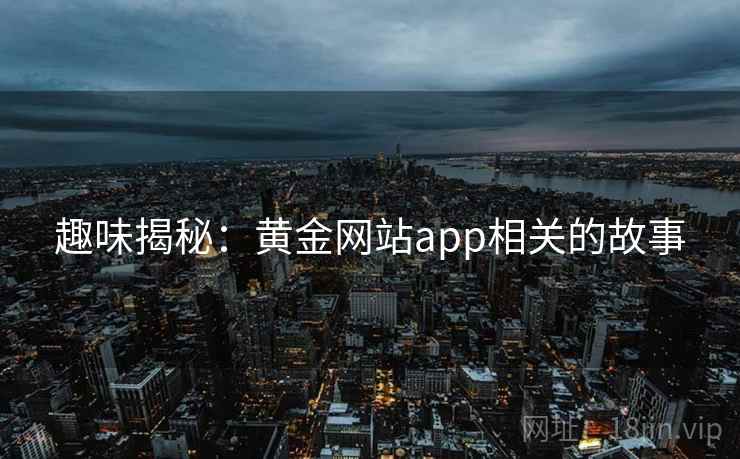 趣味揭秘：黄金网站app相关的故事