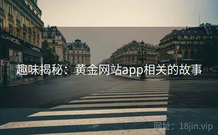 趣味揭秘：黄金网站app相关的故事