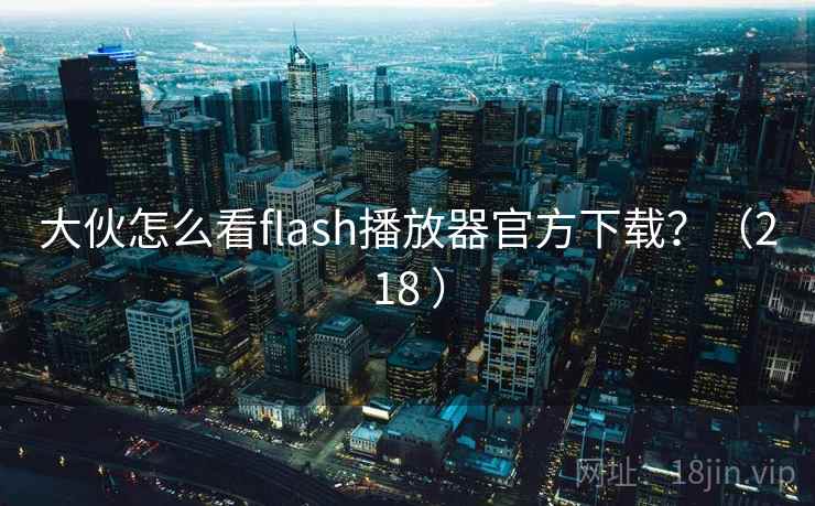 大伙怎么看flash播放器官方下载？（218 ）