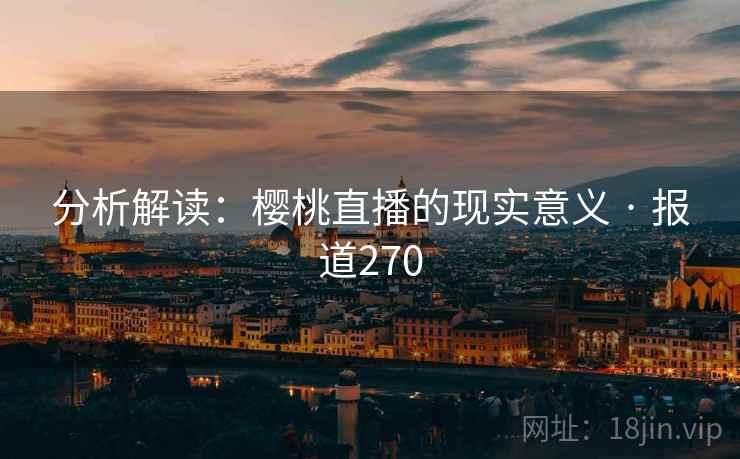 分析解读：樱桃直播的现实意义 · 报道270