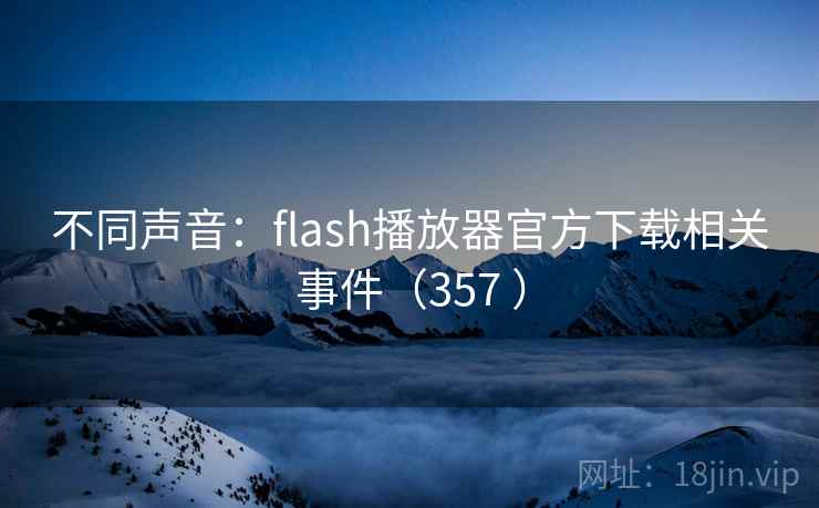 不同声音：flash播放器官方下载相关事件（357 ）