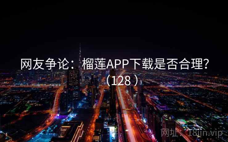 网友争论：榴莲APP下载是否合理？（128 ）